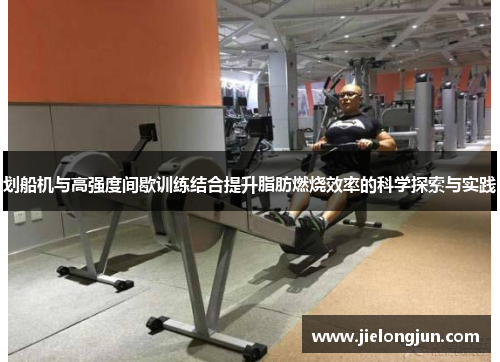 划船机与高强度间歇训练结合提升脂肪燃烧效率的科学探索与实践