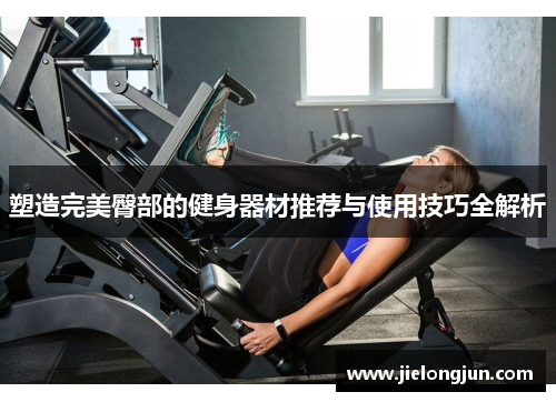 塑造完美臀部的健身器材推荐与使用技巧全解析