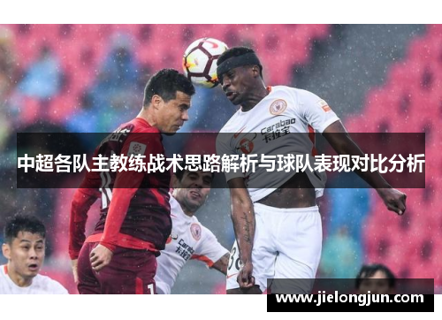 中超各队主教练战术思路解析与球队表现对比分析