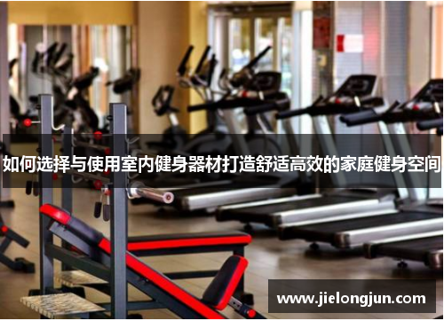 如何选择与使用室内健身器材打造舒适高效的家庭健身空间