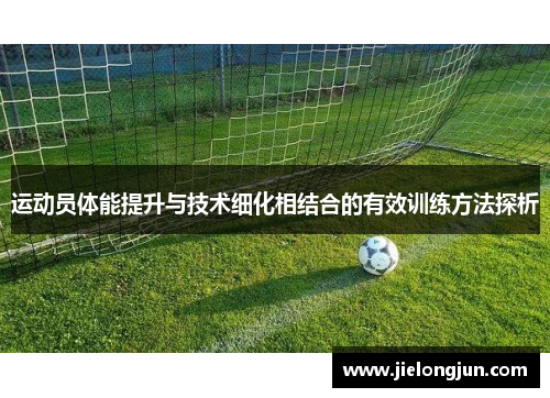 运动员体能提升与技术细化相结合的有效训练方法探析