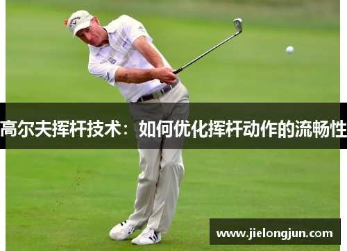 高尔夫挥杆技术：如何优化挥杆动作的流畅性