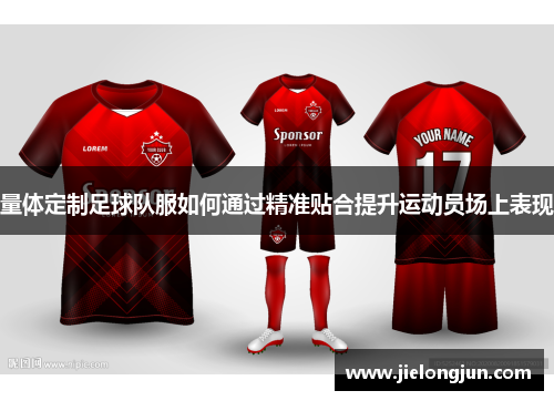 量体定制足球队服如何通过精准贴合提升运动员场上表现